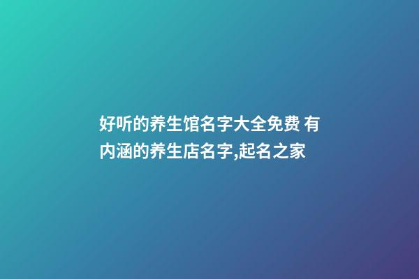 好听的养生馆名字大全免费 有内涵的养生店名字,起名之家-第1张-店铺起名-玄机派